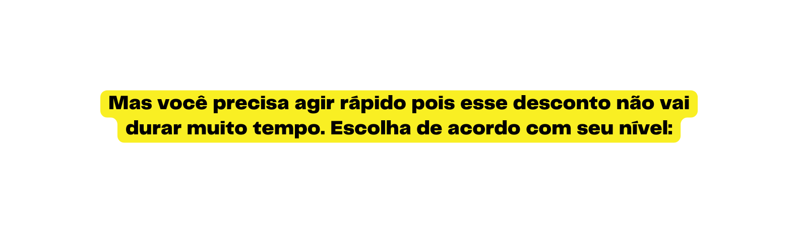 Mas você precisa agir rápido pois esse desconto não vai durar muito tempo Escolha de acordo com seu nível