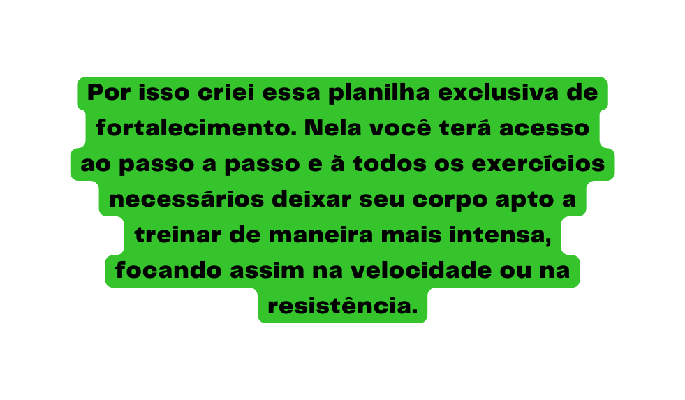 Por isso criei essa planilha exclusiva de fortalecimento Nela você terá acesso ao passo a passo e à todos os exercícios necessários deixar seu corpo apto a treinar de maneira mais intensa focando assim na velocidade ou na resistência